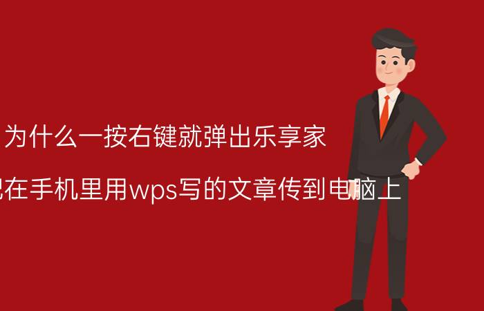 为什么一按右键就弹出乐享家 如何把在手机里用wps写的文章传到电脑上？